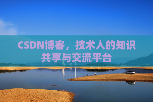 CSDN博客，技术人的知识共享与交流平台