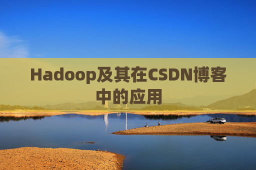 Hadoop及其在CSDN博客中的应用 Hadoop及其在CSDN博客中的应用